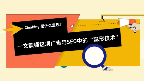 Cloaking 是什么意思？一文读懂这项广告与SEO中的“隐形技术”