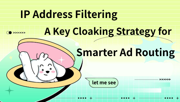 IP Address Filtering – A Key Cloaking Strategy for Smarter Ad Routing