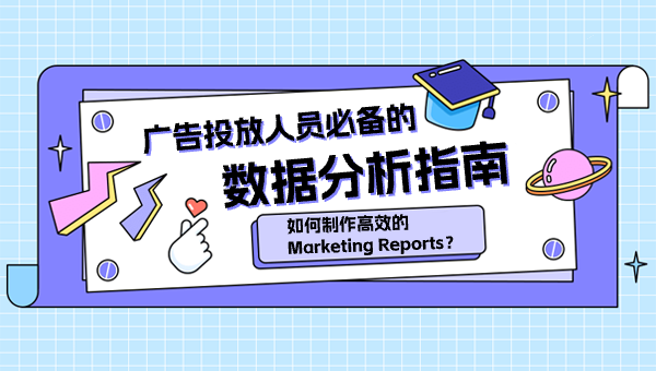 如何制作高效的 Marketing Reports？广告投放人员必备的数据分析指南