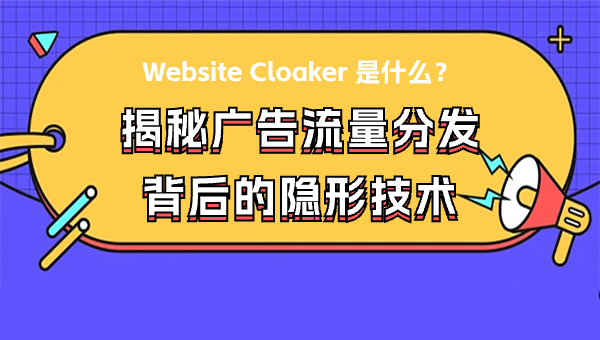 Website Cloaker 是什么？揭秘广告流量分发背后的隐形技术