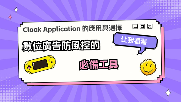 Cloak Application 的應用與選擇：數位廣告防風控的必備工具