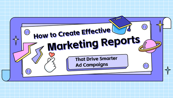 How to Create Effective Marketing Reports That Drive Smarter Ad Campaigns