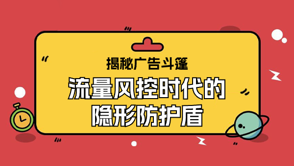 揭秘广告斗篷：流量风控时代的隐形防护盾