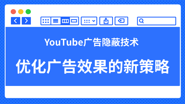 YouTube广告隐蔽技术：优化广告效果的新策略