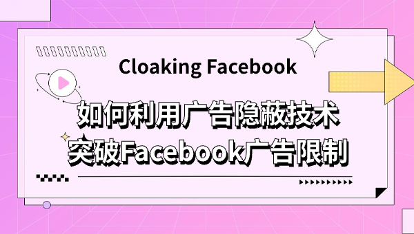 Cloaking Facebook：如何利用广告隐蔽技术突破Facebook广告限制