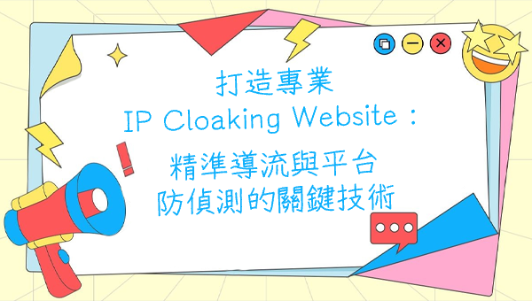 打造專業 IP Cloaking Website：精準導流與平台防偵測的關鍵技術