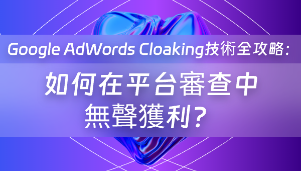 Google AdWords Cloaking技術全攻略：如何在平台審查中無聲獲利？