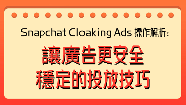 Snapchat Cloaking Ads 操作解析：讓廣告更安全穩定的投放技巧