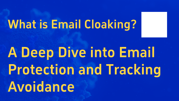 What is Email Cloaking? A Deep Dive into Email Protection and Tracking Avoidance