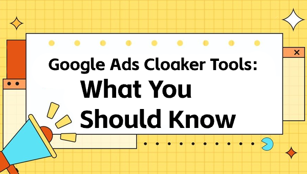 Google Ads Cloaker Tools: What You Should Know