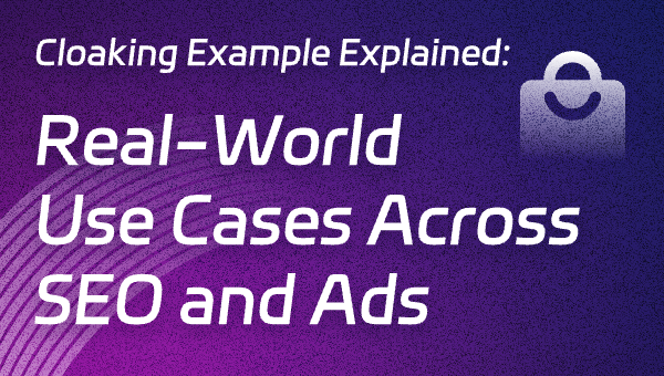 Cloaking Example Explained: Real-World Use Cases Across SEO and Ads