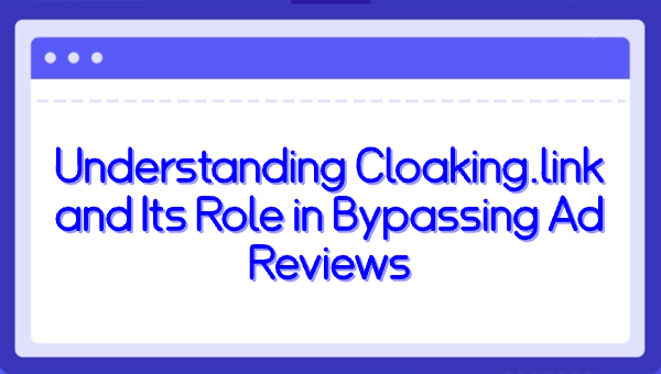 Understanding Cloaking.link and Its Role in Bypassing Ad Reviews