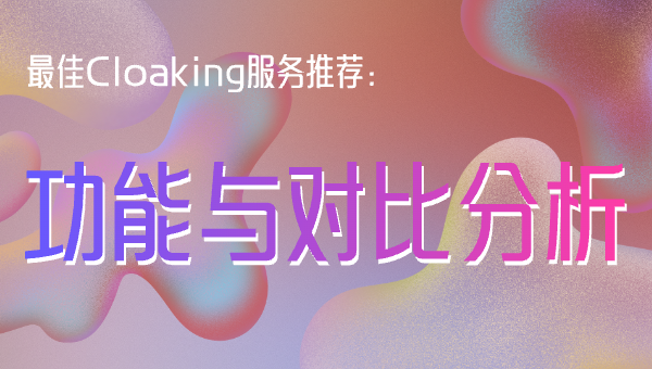 最佳Cloaking服务推荐：功能与对比分析