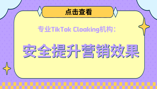 专业TikTok Cloaking机构：安全提升营销效果