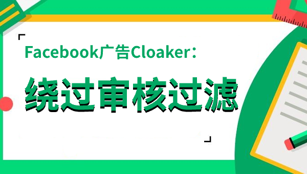Facebook广告最佳Cloaker推荐：降低封禁风险