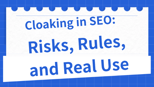 Cloaking in SEO: Risks, Rules, and Real Use