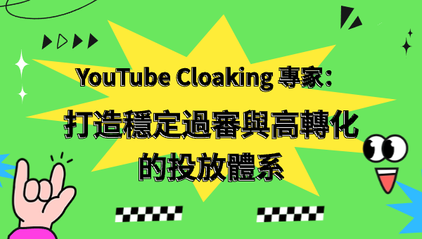 YouTube Cloaking 專家：打造穩定過審與高轉化的投放體系
